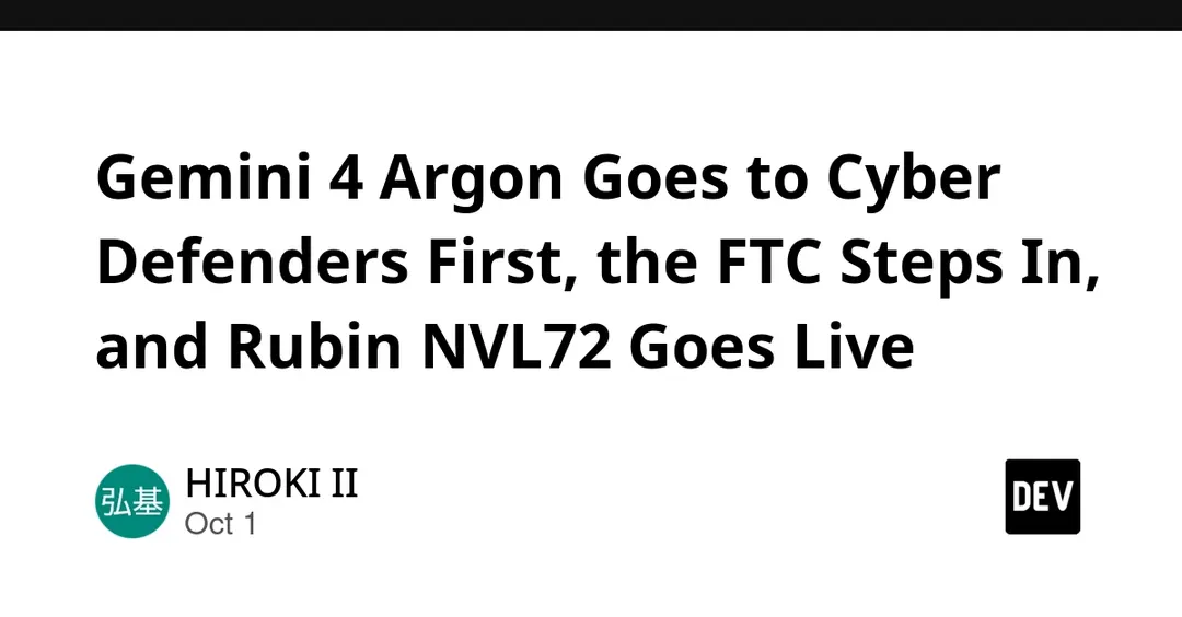 Digest: Gemini 4 Argon, FTC probes agentic AI, Vera Rubin NVL72 in production
