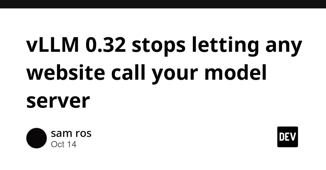 vLLM 0.32 stops letting any website call your model server