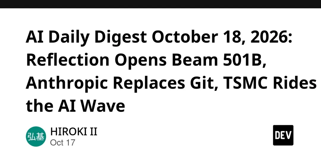 AI Daily Digest, October 18, 2026: Reflection Opens Beam 501B, Anthropic Replaces Git